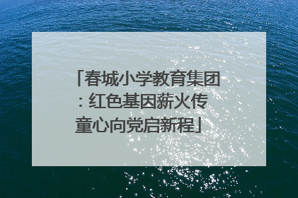 春城小学教育集团：红色基因薪火传 童心向党启新程