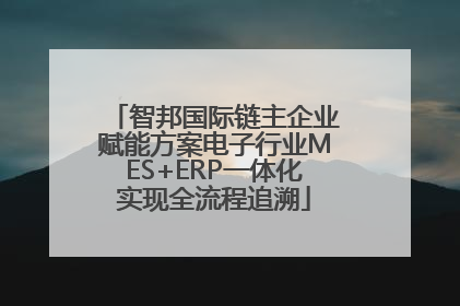 智邦国际链主企业赋能方案电子行业MES+ERP一体化实现全流程追溯