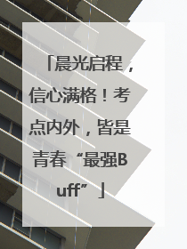晨光启程，信心满格！考点内外，皆是青春“最强Buff”