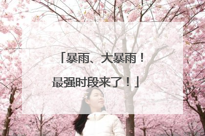 暴雨、大暴雨！最强时段来了！