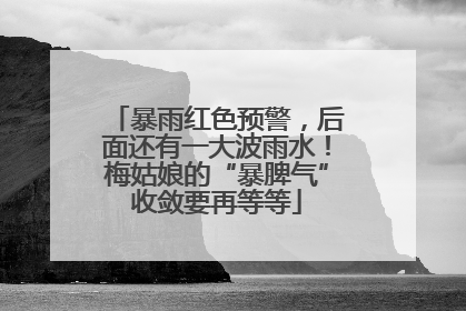 暴雨红色预警，后面还有一大波雨水！梅姑娘的“暴脾气”收敛要再等等