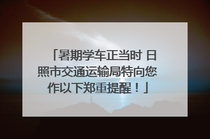 暑期学车正当时 日照市交通运输局特向您作以下郑重提醒！
