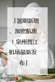 暑期新增、加密航班！泉州晋江机场最新发布