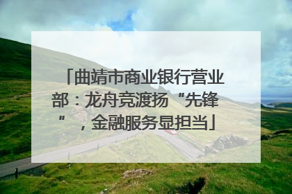 曲靖市商业银行营业部：龙舟竞渡扬“先锋”，金融服务显担当