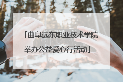 曲阜远东职业技术学院举办公益爱心行活动