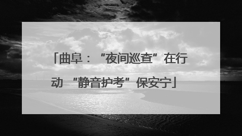 曲阜：“夜间巡查”在行动 “静音护考”保安宁