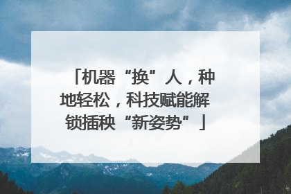 机器“换”人，种地轻松，科技赋能解锁插秧“新姿势”