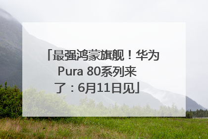 最强鸿蒙旗舰！华为Pura 80系列来了：6月11日见