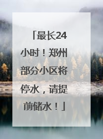 最长24小时！郑州部分小区将停水，请提前储水！