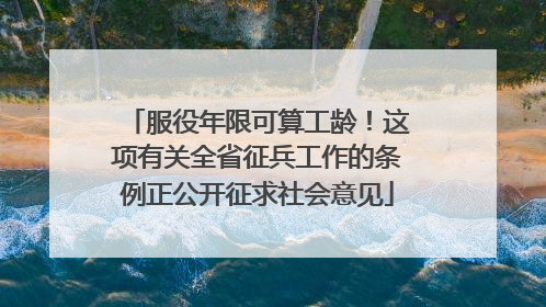 服役年限可算工龄！这项有关全省征兵工作的条例正公开征求社会意见