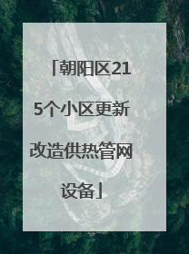 朝阳区215个小区更新改造供热管网设备