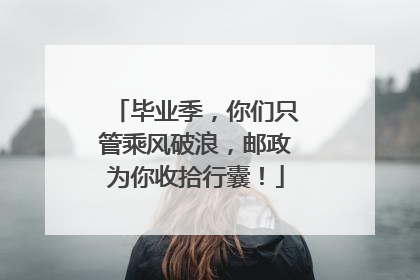毕业季，你们只管乘风破浪，邮政为你收拾行囊！