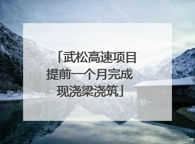 武松高速项目提前一个月完成现浇梁浇筑