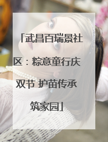 武昌百瑞景社区：粽意童行庆双节 护苗传承筑家园