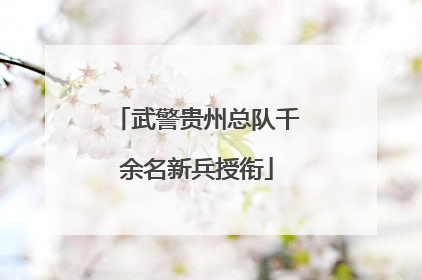 武警贵州总队千余名新兵授衔