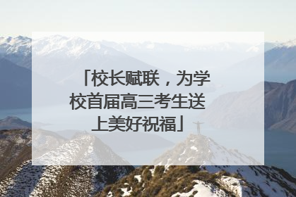 校长赋联，为学校首届高三考生送上美好祝福