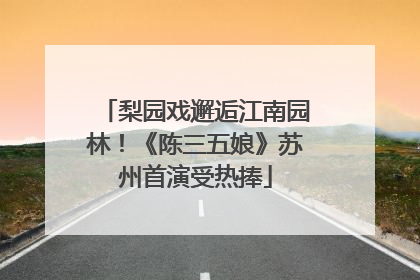 梨园戏邂逅江南园林！《陈三五娘》苏州首演受热捧