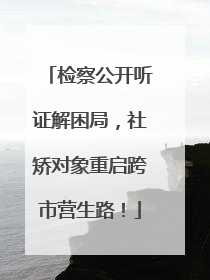 检察公开听证解困局，社矫对象重启跨市营生路！