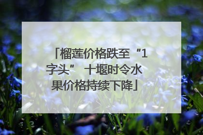 榴莲价格跌至“1字头” 十堰时令水果价格持续下降