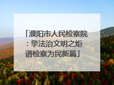 濮阳市人民检察院：擎法治文明之炬 谱检察为民新篇