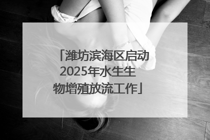 潍坊滨海区启动2025年水生生物增殖放流工作