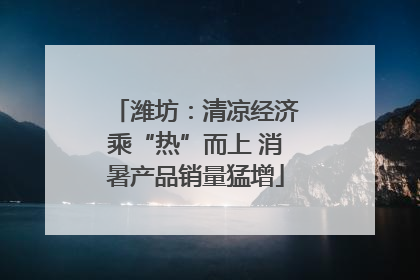 潍坊：清凉经济乘“热”而上 消暑产品销量猛增