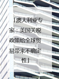 澳大利亚专家：美国关税政策给全球贸易带来不确定性