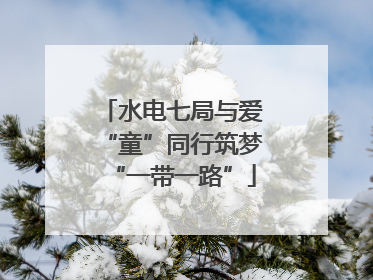 水电七局与爱“童”同行筑梦“一带一路”