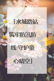 水城路站筑牢防汛防线 守护童心晴空
