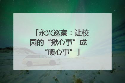 永兴巡察：让校园的“揪心事”成“暖心事”