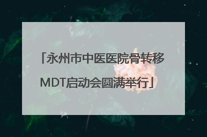 永州市中医医院骨转移MDT启动会圆满举行