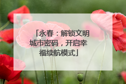 永春：解锁文明城市密码，开启幸福续航模式