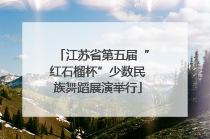 江苏省第五届“红石榴杯”少数民族舞蹈展演举行