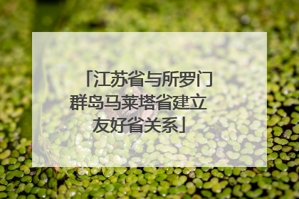 江苏省与所罗门群岛马莱塔省建立友好省关系