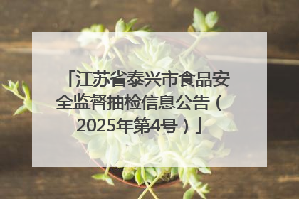 江苏省泰兴市食品安全监督抽检信息公告（2025年第4号）