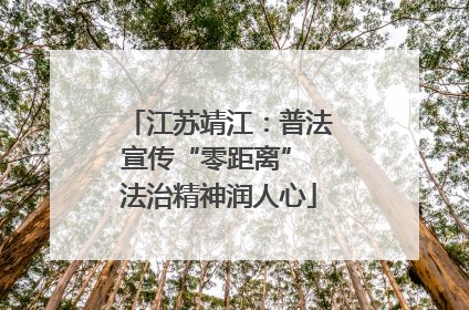 江苏靖江：普法宣传“零距离” 法治精神润人心