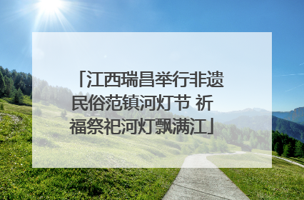 江西瑞昌举行非遗民俗范镇河灯节 祈福祭祀河灯飘满江