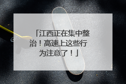 江西正在集中整治！高速上这些行为注意了！