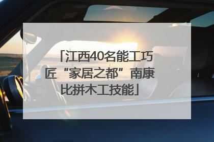 江西40名能工巧匠“家居之都”南康比拼木工技能