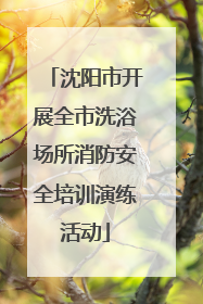 沈阳市开展全市洗浴场所消防安全培训演练活动