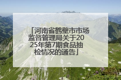 河南省鹤壁市市场监督管理局关于2025年第7期食品抽检情况的通告