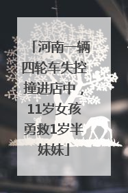 河南一辆四轮车失控撞进店中，11岁女孩勇救1岁半妹妹