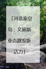 河北秦皇岛：文旅新业态激发新活力