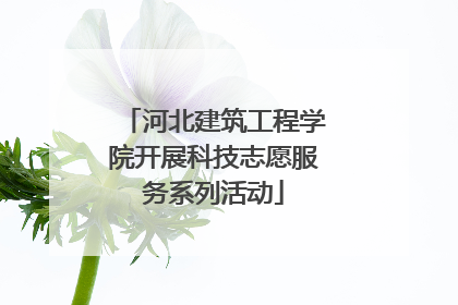 河北建筑工程学院开展科技志愿服务系列活动