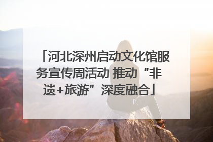 河北深州启动文化馆服务宣传周活动 推动“非遗+旅游”深度融合