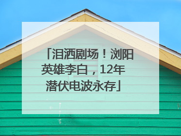 泪洒剧场！浏阳英雄李白，12年潜伏电波永存