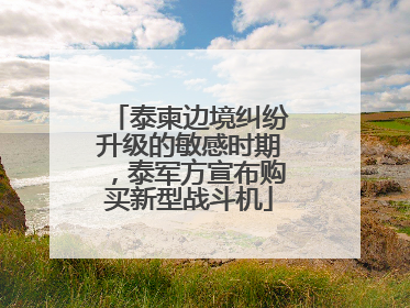泰柬边境纠纷升级的敏感时期，泰军方宣布购买新型战斗机