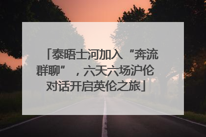 泰晤士河加入“奔流群聊”，六天六场沪伦对话开启英伦之旅