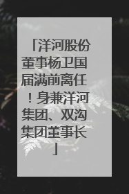洋河股份董事杨卫国届满前离任！身兼洋河集团、双沟集团董事长