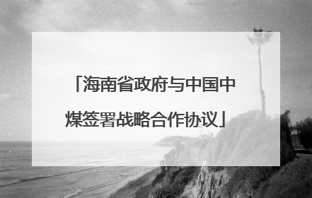海南省政府与中国中煤签署战略合作协议